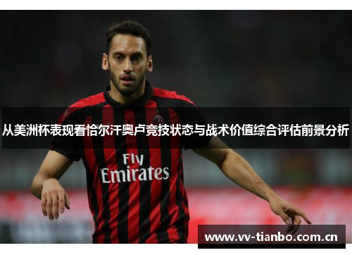从美洲杯表现看恰尔汗奥卢竞技状态与战术价值综合评估前景分析
