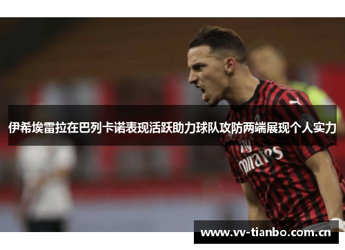 伊希埃雷拉在巴列卡诺表现活跃助力球队攻防两端展现个人实力