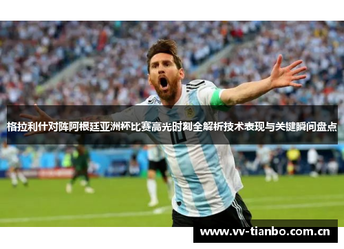 格拉利什对阵阿根廷亚洲杯比赛高光时刻全解析技术表现与关键瞬间盘点